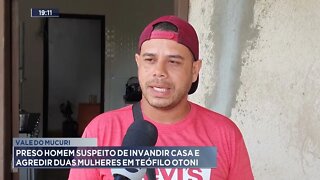 Vale do Mucuri: Preso homem suspeito de invadir casa e agredir duas mulheres em Teófilo Otoni