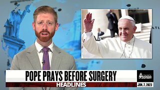Pope Prays Before Surgery — Headlines — June 7, 2023