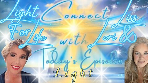 Light for Life Connect w/Liss & Lori, Episode 3: LIGHT! All About what We're All About!