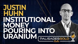 Justin Huhn: Institutional Money Pouring into Uranium