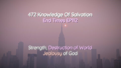 472 Knowledge Of Salvation - End Times EP112 - Strength, Destruction of World, Jealousy of God