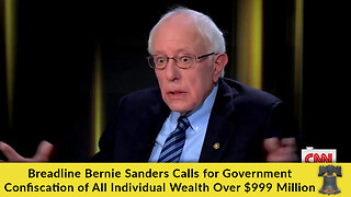 Breadline Bernie Sanders Calls for Government Confiscation of ALL Individual Wealth Over $999 Million