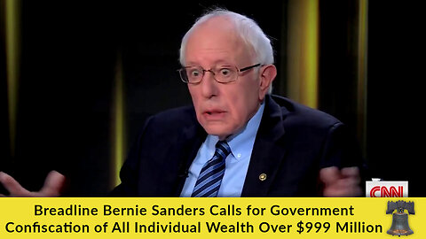 Breadline Bernie Sanders Calls for Government Confiscation of ALL Individual Wealth Over $999 Million
