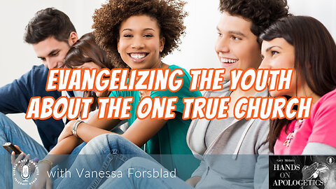 09 Jan 23, Hands on Apologetics: Evangelizing the Youth About the One True Church