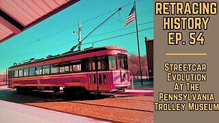 Streetcar Evolution At The PA Trolley Museum | Retracing History #54