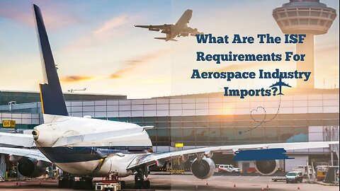 What Are the ISF Requirements for Aerospace Industry Imports?