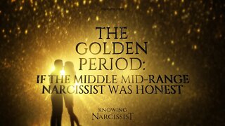 Golden Period : If the Middle Mid Range Narcissist Was Honest