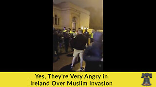 Yes, They're Very Angry in Ireland Over Muslim Invasion