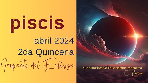 Piscis♓: Predicciones abril 2024. 2da Quincena. Impacto del Eclipse 🌑