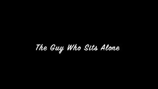 "The Guy Who Sits Alone" An Original Short Film