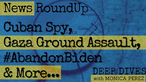 News RoundUp: Cuban Spy, Gaza Ground Assault, #AbandonBiden & More...