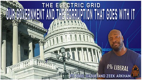 The Electric Grid, Our Government & The Corruption That Goes With It | Ft. Paul Gable & Zeek Arkham