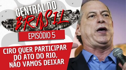 Ciro quer participar do ato do Rio, não vamos deixar - Central do Brasil nº 5 - 30/09/21