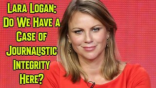 Lara Logan: Do We Have a Case of Journalistic Integrity Here?