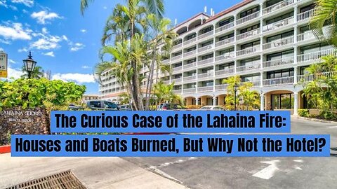THE CURIOUS CASE OF THE LAHAINA WILDFIRE: HOUSES AND BOATS BURNED, WHY NOT THE BEACH RESORT HOTEL?
