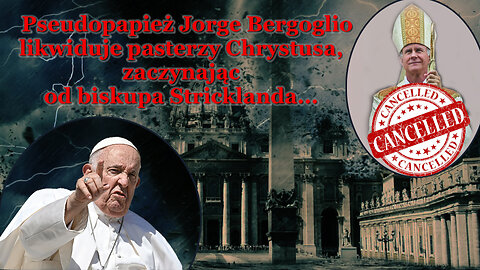 BKP: Pseudopapież Jorge Bergoglio likwiduje pasterzy Chrystusa, zaczynając od biskupa Stricklanda...