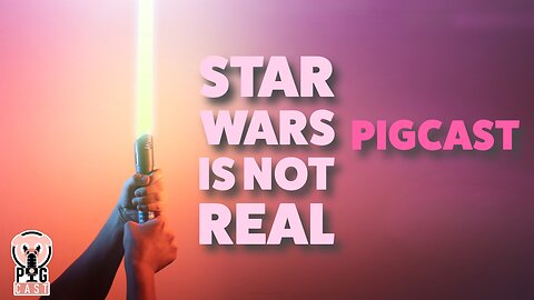 Star Wars is Not Real - PigCast
