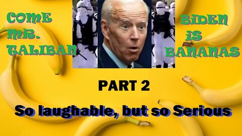 Come Mr. Taliban, Biden is Bananas! Part 2
