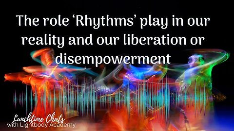 LTC ep 136: The role ‘Rhythms’ play in our reality and our liberation or disempowerment