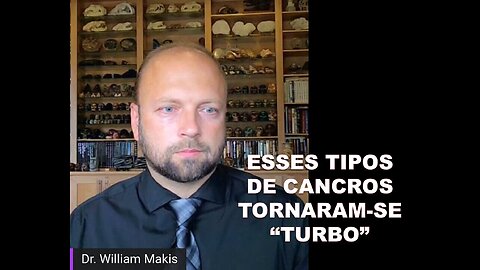 DR. WILLIAM MAKIS, ONCOLOGISTA - ESSES TIPOS DE CANCRO TORNARAM-SE 'TURBO'