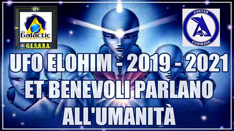 UFO ELOHIM - 2019 - 2021 ET BENEVOLI PARLANO ALL'UMANITÀ.