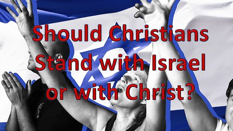 Should Christians Stand with Israel or Christ?