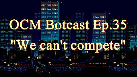 The OCM Botcast Ep.035 - "We can't compete"