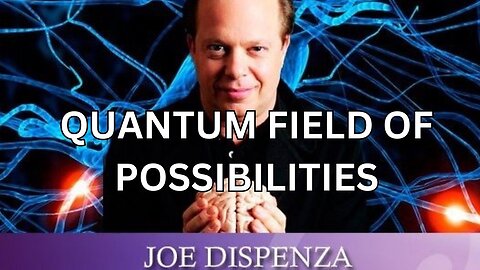 QUANTUM FIELD OF POSSIBILITIES: Dr Joe Dispenza