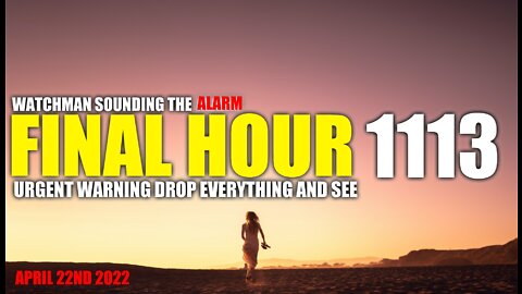 FINAL HOUR 1113 - URGENT WARNING DROP EVERYTHING AND SEE - WATCHMAN SOUNDING THE ALARM