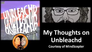 My Thoughts on Unbleachd (Courtesy of Mindscepter) [With Bloopers]