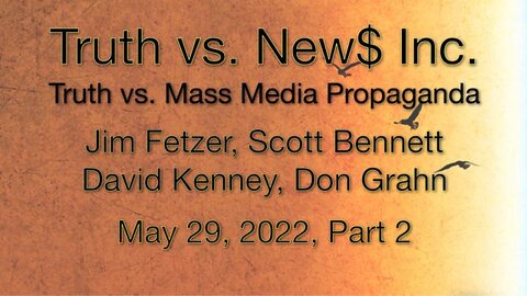 Truth vs. NEW$ Part 2 (29 May 2022) with Don Grahn, Scott Bennett, and David Kenney