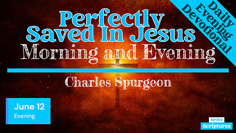 June 12 Evening Devotional | Perfectly Saved In Jesus | Morning and Evening by Charles Spurgeon