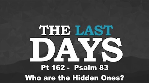 Psalm 83 - Who are the Hidden Ones? - The Last Days Pt 162