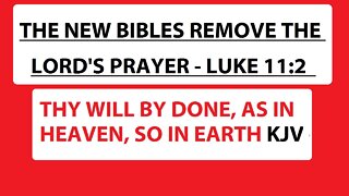 THE NEW BIBLES REMOVE THE LORD'S PRAYER - LUKE 11:2 THY WILL BY DONE, AS IN HEAVEN, SO IN EARTH KJV