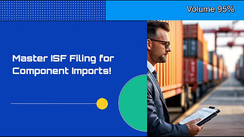 ISF Filing Tips for Component Imports: Ensure Smooth Customs Clearance!