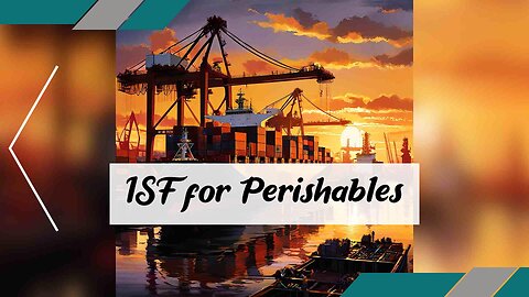 Essential Guidelines for ISF Filings: Perishable Goods