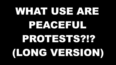 What use are peaceful protests?!? (Long version)
