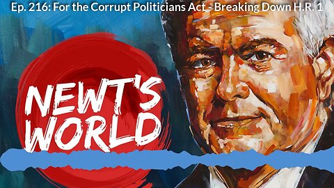 Newt's World Episode 216: For the Corrupt Politicians Act - Breaking Down H.R. 1