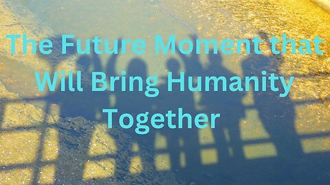 The Future Moment that Will Bring Humanity Together ∞The 9D Arcturian Council, by Daniel Scranton
