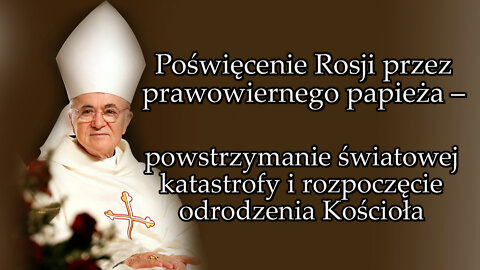 Poświęcenie Rosji przez prawowiernego papieża – powstrzymanie światowej katastrofy i rozpoczęcie odrodzenia Kościoła