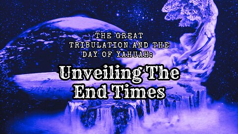 The Great Tribulation and The Day of Yahuah: Unveiling The End Times