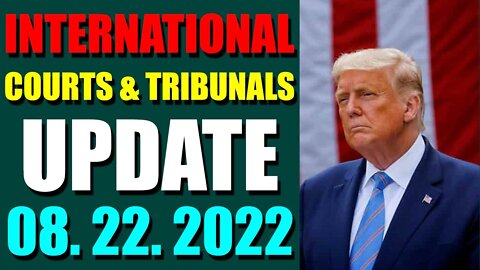 INTERNATIONAL COURTS & TRIBUNALS UPDATE (AUGUST 22, 2022) - TRUMP NEWS