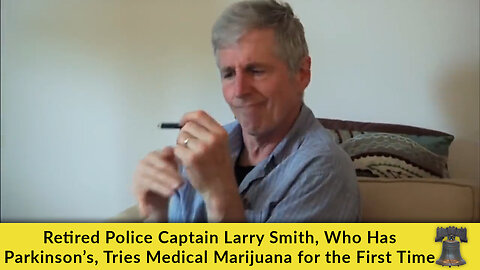 Retired Police Captain Larry Smith, Who Has Parkinson’s, Tries Medical Marijuana for the First Time