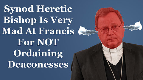 Synod Heretic Bishop Is Very Mad At Francis For Not Ordaining Deaconesses
