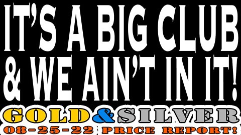 It's A Big Club & We Ain't In It! 08/25/22 Gold & Silver Price Report