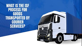 What Is The ISF Process For Goods Transported By Courier Services?