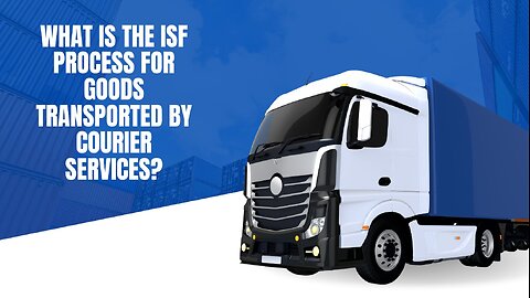 What Is The ISF Process For Goods Transported By Courier Services?