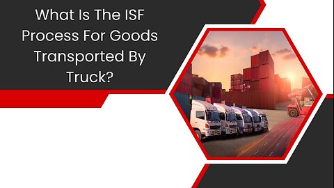 What Is The ISF Process For Goods Transported By Truck?