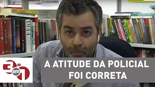 Carlos Andreazza: "A atitude da policial foi correta"