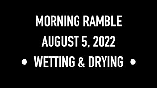 Morning Ramble - 20220805 - Wetting & Drying
